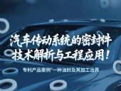 專利產(chǎn)品案例 ? 一種油封及其加工治具：汽車傳動(dòng)系統(tǒng)的密封件技術(shù)解析與工程應(yīng)用！